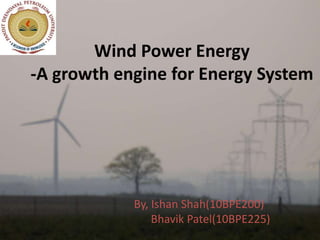 Wind Power Energy
-A growth engine for Energy System




            By, Ishan Shah(10BPE200)
                Bhavik Patel(10BPE225)
 