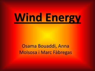 Wind Energy

 Osama Bouaddi, Anna
Molsosa i Marc Fàbregas
 
