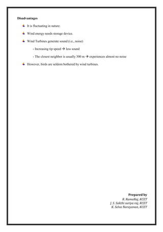 Disadvantages
It is fluctuating in nature.
Wind energy needs storage device.
Wind Turbines generate sound (i.e., noise)
- Increasing tip speed  less sound
- The closest neighbor is usually 300 m  experiences almost no noise
However, birds are seldom bothered by wind turbines.
Prepared by
R. RamaRaj, KCET
J. S. Sakthi suriya raj, KCET
K. Selva Narayanan, KCET
 