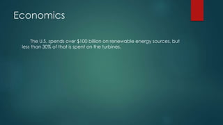 Economics
The U.S. spends over $100 billion on renewable energy sources, but
less than 30% of that is spent on the turbines.
 