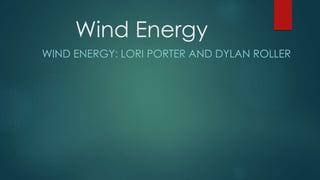 Wind Energy
WIND ENERGY: LORI PORTER AND DYLAN ROLLER
 