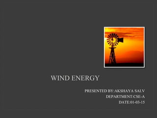 WIND ENERGY
PRESENTED BY:AKSHAYA SAI.V
DEPARTMENT:CSE-A
DATE:01-03-15
 