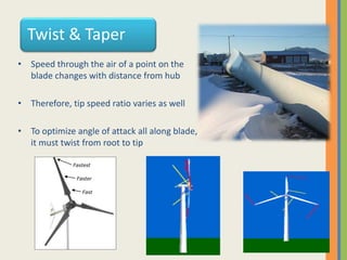 Twist & Taper
• Speed through the air of a point on the
blade changes with distance from hub
• Therefore, tip speed ratio varies as well
• To optimize angle of attack all along blade,
it must twist from root to tip
Fast
Faster
Fastest
 
