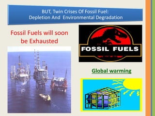 BUT, Twin Crises Of Fossil Fuel:
Depletion And Environmental Degradation
Fossil Fuels will soon
be Exhausted
Global warming
 