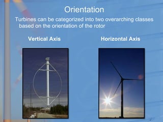 Orientation
Turbines can be categorized into two overarching classes
based on the orientation of the rotor
Vertical Axis Horizontal Axis
 