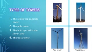 TYPES OF TOWERS
1. The reinforced concrete
tower,
2. The pole tower,
3. The built up shell-tube
tower, and
4. The truss tower.
Pole tower Truss tower
 