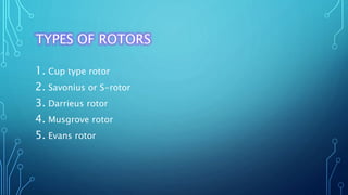 TYPES OF ROTORS
1. Cup type rotor
2. Savonius or S-rotor
3. Darrieus rotor
4. Musgrove rotor
5. Evans rotor
 