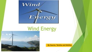 Wind Energy
By Gaurav, Tanisha and Mishika
 