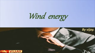 Wind energy
By vijay.
 
