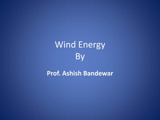 Wind Energy
By
Prof. Ashish Bandewar
 