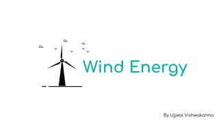 Wind Energy
By Ujjwal Vishwakarma
 