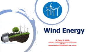 Dr Fayaz A. Malla
Assistant Professor, Environmental Sciences
GDC Tral
Higher Education Department, Govt. of J&K
Wind Energy
 