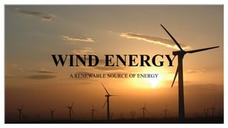 WIND ENERGY
A RENEWABLE SOURCE OF ENERGY
 