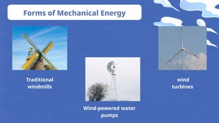 Forms of Mechanical Energy
Traditional
windmills
Wind-powered water
pumps
wind
turbines
 
