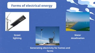 Forms of electrical energy
Street
lighting
Generating electricity for homes and
farms
Water
desalination
 