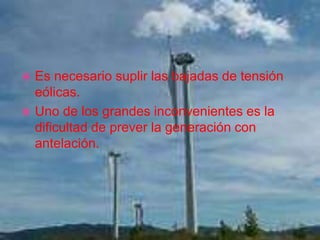  Es necesario suplir las bajadas de tensión
eólicas.
 Uno de los grandes inconvenientes es la
dificultad de prever la ge...