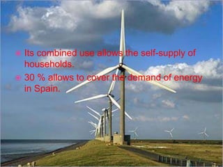  Its combined use allows the self-supply of
households.
 30 % allows to cover the demand of energy
in Spain.
 