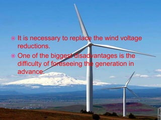  It is necessary to replace the wind voltage
reductions.
 One of the biggest disadvantages is the
difficulty of foreseei...