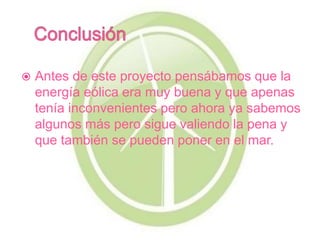  Antes de este proyecto pensábamos que la
energía eólica era muy buena y que apenas
tenía inconvenientes pero ahora ya sa...