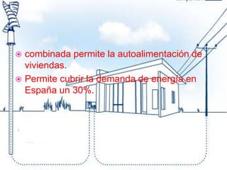  combinada permite la autoalimentación de
viviendas.
 Permite cubrir la demanda de energía en
España un 30%.
 