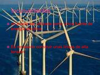  no puede ser utilizada como única fuente de
energía eléctrica.
 Es necesario construir unas líneas de alta
tensión.
 