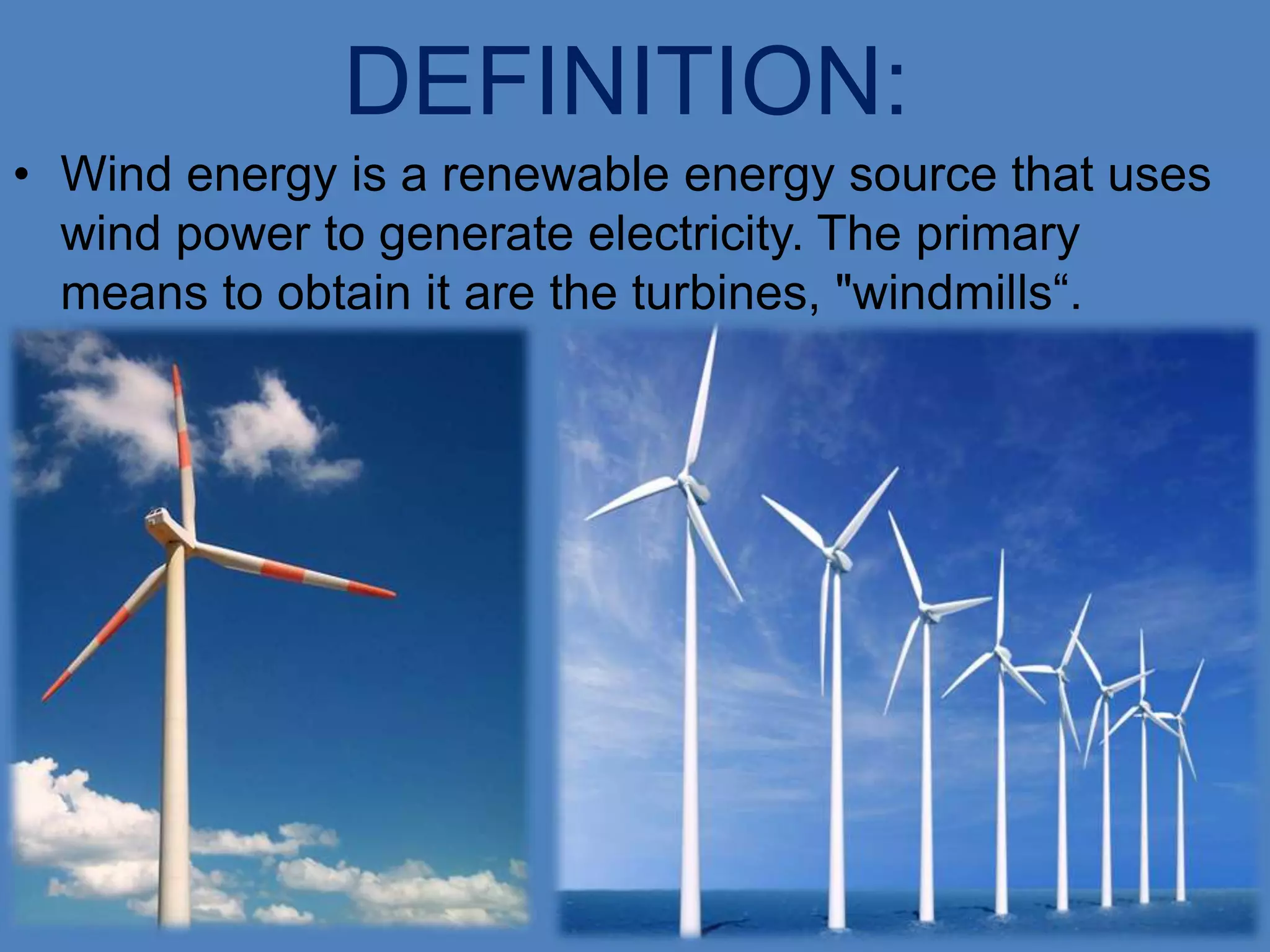 DEFINITION:
• Wind energy is a renewable energy source that uses
  wind power to generate electricity. The primary
  means to obtain it are the turbines, "windmills“.
 