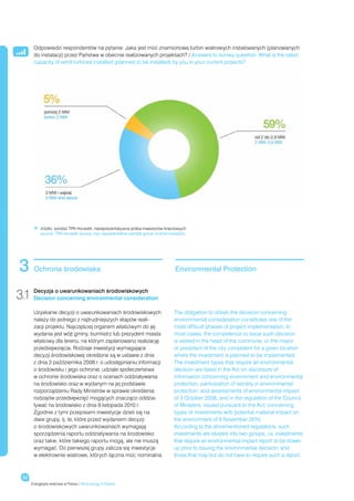 Odpowiedzi respondentów na pytanie: Jaka jest moc znamionowa turbin wiatrowych instalowanych (planowanych
        do instalacji) przez Państwa w obecnie realizowanych projektach? / Answers to survey question: What is the rated
        capacity of wind turbines installed (planned to be installed) by you in your current projects?




        	
            	
            źródło: sondaż TPA Horwath, niereprezentatywna próba inwestorów branżowych
            source: TPA Horwath survey, non-representative sample group of wind investors




 3      Ochrona środowiska                                                         Environmental Protection


3.1 Decyzja o uwarunkowaniach środowiskowych
    Decision concerning environmental consideration

        Uzyskanie decyzji o uwarunkowaniach środowiskowych                        The obligation to obtain the decision concerning
        należy do jednego z najtrudniejszych etapów reali-                        environmental consideration constitutes one of the
        zacji projektu. Najczęściej organem właściwym do jej                      most difficult phases of project implementation. In
        wydania jest wójt gminy, burmistrz lub prezydent miasta                   most cases, the competence to issue such decision
        właściwy dla terenu, na którym zaplanowano realizację                     is vested in the head of the commune, or the mayor
        przedsięwzięcia. Rodzaje inwestycji wymagające                            or president of the city competent for a given location
        decyzji środowiskowej określone są w ustawie z dnia                       where the investment is planned to be implemented.
        z dnia 3 października 2008 r. o udostępnianiu informacji                  The investment types that require an environmental
        o środowisku i jego ochronie, udziale społeczeństwa                       decision are listed in the Act on disclosure of
        w ochronie środowiska oraz o ocenach oddziaływania                        information concerning environment and environmental
        na środowisko oraz w wydanym na jej podstawie                             protection, participation of society in environmental
        rozporządzeniu Rady Ministrów w sprawie określenia                        protection, and assessments of environmental impact
        rodzajów przedsięwzięć mogących znacząco oddzia-                          of 3 October 2008, and in the regulation of the Council
        ływać na środowisko z dnia 9 listopada 2010 r.                            of Ministers, issued pursuant to the Act, concerning
        Zgodnie z tymi przepisami inwestycje dzieli się na                        types of investments with potential material impact on
        dwie grupy, tj. te, które przed wydaniem decyzji                          the environment of 9 November 2010.
        o środowiskowych uwarunkowaniach wymagają                                 According to the aforementioned regulations, such
        sporządzenia raportu oddziaływania na środowisko                          investments are divided into two groups, i.e. investments
        oraz takie, które takiego raportu mogą, ale nie muszą                     that require an environmental impact report to be drawn
        wymagać. Do pierwszej grupy zalicza się inwestycje                        up prior to issuing the environmental decision, and
        w elektrownie wiatrowe, których łączna moc nominalna                      those that may but do not have to require such a report.



  52
       Energetyka wiatrowa w Polsce / Wind energy in Poland
 