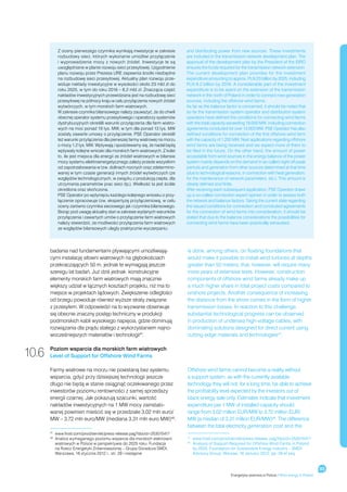 Z oceny pierwszego czynnika wynikają inwestycje w zakresie         and distributing power from new sources. These investments
              rozbudowy sieci, których wykonanie umożliwi przyłączenie           are included in the transmission network development plan. The
              i  wyprowadzenie mocy z  nowych źródeł. Inwestycje te są           approval of the development plan by the President of the EIRO
              uwzględniane w planie rozwoju sieci przesyłowej. Uzgodnienie       ensures the funds required for the transmission network extension.
              planu rozwoju przez Prezesa URE zapewnia środki niezbędne          The current development plan provides for the investment
              na rozbudowę sieci przesyłowej. Aktualny plan rozwoju prze-        expenditure amounting to approx. PLN 23 billion by 2025, including
              widuje nakłady inwestycyjne w wysokości około 23 mld zł do         PLN 8.2 billion by 2016. A considerable part of the investment
              roku 2025, w tym do roku 2016 – 8,2 mld zł. Znacząca część         expenditure is to be spent on the extension of the transmission
              nakładów inwestycyjnych przewidziana jest na rozbudowę sieci       network in the north of Poland in order to connect new generation
              przesyłowej na północy kraju w celu przyłączenia nowych źródeł     sources, including the offshore wind farms.
              wytwórczych, w tym morskich farm wiatrowych.                       As far as the balance factor is concerned, it should be noted that
              W zakresie czynnika bilansowego należy zauważyć, że do chwili      so far the transmission system operator and distribution system
              obecnej operator systemu przesyłowego i operatorzy systemów        operators have defined the conditions for connecting wind farms
              dystrybucyjnych określili warunki przyłączenia dla farm wiatro-    with the total capacity exceeding 19,000 MW, including connection
              wych na moc ponad 19 tys. MW, w tym dla ponad 13 tys. MW           agreements concluded for over 13,000 MW. PSE Operator has also
              zostały zawarte umowy o przyłączenie. PSE Operator określił        defined conditions for connection of the first offshore wind farm
              też warunki przyłączenia dla pierwszej farmy wiatrowej na morzu    with the capacity of 1,200 MW. Next applications regarding offshore
              o mocy 1,2 tys. MW. Wpływają i spodziewamy się, że nadal będą      wind farms are being received and we expect more of them to
              wpływały kolejne wnioski dla morskich farm wiatrowych. Z kolei     be filed in the future. On the other hand, the amount of power
              to, ile jest miejsca dla energii ze źródeł wiatrowych w bilansie   acceptable from wind sources in the energy balance of the power
              mocy systemu elektroenergetycznego zależy przede wszystkim         system mainly depends on the demand in so-called night off-peak
              od zapotrzebowania w tzw. dolinach nocnych oraz zdetermino-        periods and generation from other sources determined at that time
              wanej w tym czasie generacji innych źródeł wytwórczych (ze         (due to technological reasons, in connection with heat generation,
              względów technologicznych, w związku z produkcją ciepła, dla       for the maintenance of network parameters, etc.). This amount is
              utrzymania parametrów prac sieci itp.). Wielkość ta jest ściśle    clearly defined and finite.
              określona oraz skończona.                                          After receiving each subsequent application, PSE Operator draws
              PSE Operator po wpłynięciu każdego kolejnego wniosku o przy-       up a so-called connection expert opinion in order to assess both
              łączenie opracowuje tzw. ekspertyzę przyłączeniową, w celu         the network and balance factors. Taking the current state regarding
              oceny zarówno czynnika sieciowego jak i czynnika bilansowego.      the issued conditions for connection and concluded agreements
              Biorąc pod uwagę aktualny stan w zakresie wydanych warunków        for the connection of wind farms into consideration, it should be
              przyłączenia i zawartych umów o przyłączenie farm wiatrowych       stated that due to the balance considerations the possibilities for
              należy stwierdzić, że możliwości przyłączenia farm wiatrowych      connecting wind farms have been practically exhausted.
              ze względów bilansowych uległy praktycznie wyczerpaniu.




       badania nad fundamentami pływającymi umożliwiają-                         is done, among others, on floating foundations that
       cymi instalację siłowni wiatrowych na głębokościach                       would make it possible to install wind turbines at depths
       przekraczających 50 m, jednak te wymagają jeszcze                         greater than 50 meters; that, however, will require many
       szeregu lat badań. Już dziś jednak konstrukcyjne                          more years of extensive tests. However, construction
       elementy morskich farm wiatrowych mają znacznie                           components of offshore wind farms already make up
       większy udział w łącznych kosztach projektu, niż ma to                    a much higher share in total project costs compared to
       miejsce w projektach lądowych. Zwiększenie odległości                     onshore projects. Another consequence of increasing
       od brzegu powoduje również wyższe straty związane                         the distance from the shore comes in the form of higher
       z przesyłem. W odpowiedzi na to wyzwanie obserwuje                        transmission losses. In reaction to this challenge,
       się obecnie znaczny postęp techniczny w produkcji                         substantial technological progress can be observed
       podmorskich kabli wysokiego napięcia, gdzie dominują                      in production of undersea high-voltage cables, with
       rozwiązania dla prądu stałego z wykorzystaniem najno-                     dominating solutions designed for direct current using
       wocześniejszych materiałów i technologii47.                               cutting-edge materials and technologies47.


10.6   Poziom wsparcia dla morskich farm wiatrowych
       Level of Support for Offshore Wind Farms

       Farmy wiatrowe na morzu nie powstaną bez systemu                          Offshore wind farms cannot become a reality without
       wsparcia, gdyż przy dzisiejszej technologii jeszcze                       a support system, as with the currently available
       długo nie będą w stanie osiągnąć oczekiwanego przez                       technology they will not, for a long time, be able to achieve
       inwestorów poziomu rentowności z samej sprzedaży                          the profitability level expected by the investors out of
       energii czarnej. Jak pokazują szacunki, wartość                           black energy sale only. Estimates indicate that investment
       nakładów inwestycyjnych na 1 MW mocy zainstalo-                           expenditure per 1 MW of installed capacity should
       wanej powinien mieścić się w przedziale 3,02 mln euro/                    range from 3.02 million EUR/MW to 3.72 million EUR/
       MW – 3,72 mln euro/MW (mediana 3,31 mln euro MW)48.                       MW (a median of 3.31 million EUR/MW)48. The difference
                                                                                 between the total electricity generation cost and the
       47
            	
             www.frost.com/prod/servlet/press-release.pag?docid=253015417
       48
            	
             Analiza wymaganego poziomu wsparcia dla morskich elektrowni          	
                                                                                 47
                                                                                   www.frost.com/prod/servlet/press-release. pag?docid=253015417
             wiatrowych w Polsce w perspektywie do 2025 roku, Fundacja            	
                                                                                 48
                                                                                   Analysis of Support Required for Offshore Wind Farms in Poland
             na Rzecz Energetyki Zrównoważonej – Grupa Doradcza SMDI,              by 2025, Foundation for Sustainable Energy Industry – SMDI
             Warszawa, 16 stycznia 2012 r., str. 29 i następne                     Advisory Group, Warsaw, 16 January 2012, pp. 29 et seq.


                                                                                                                                                                93
                                                                                                         Energetyka wiatrowa w Polsce / Wind energy in Poland
 