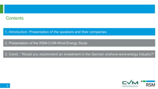 Contents
1. Introduction: Presentation of the speakers and their companies
2. Presentation of the RSM-CVM-Wind-Energy Study
3. Concl.: ”Would you recommend an investment in the German onshore-wind-energy industry?“
2
 