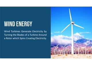 wind ENERGY
Wind Turbines Generate Electricity by
Turning the Blades of a Turbine Around
a Rotor which Spins Creating Electricity.
 
