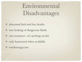 Environmental
          Disadvantages
abnormal bird and bat deaths
rare leaking of dangerous ﬂuids
rare instances of catching on ﬁre
only harnessed when available
windenergy.com
 