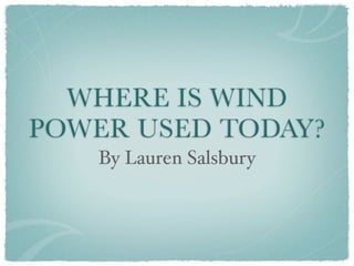 WHERE IS WIND
POWER USED TODAY?
   By Lauren Salsbury
 