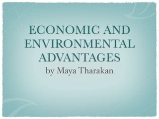 ECONOMIC AND
ENVIRONMENTAL
  ADVANTAGES
  by Maya Tharakan
 