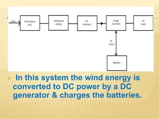 .
 In this system the wind energy is
converted to DC power by a DC
generator & charges the batteries.
 