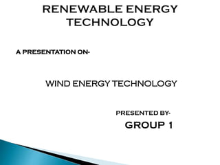 A PRESENTATION ON-
WIND ENERGY TECHNOLOGY
PRESENTED BY-
GROUP 1
 