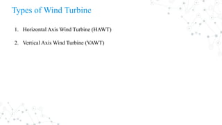 Types of Wind Turbine
1. Horizontal Axis Wind Turbine (HAWT)
2. Vertical Axis Wind Turbine (VAWT)
 