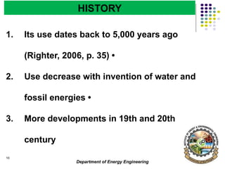 Department of Energy Engineering
10
HISTORY
1. Its use dates back to 5,000 years ago
(Righter, 2006, p. 35) •
2. Use decrease with invention of water and
fossil energies •
3. More developments in 19th and 20th
century
 
