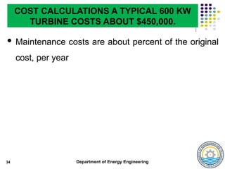 Department of Energy Engineering
 Maintenance costs are about percent of the original
cost, per year
34
COST CALCULATIONS A TYPICAL 600 KW
TURBINE COSTS ABOUT $450,000.
 