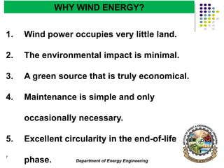 Department of Energy Engineering
7
WHY WIND ENERGY?
1. Wind power occupies very little land.
2. The environmental impact is minimal.
3. A green source that is truly economical.
4. Maintenance is simple and only
occasionally necessary.
5. Excellent circularity in the end-of-life
phase.
 