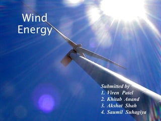 Wind
Energy
Submitted by
1. Viren Patel
2. Khitab Anand
3. Akshat Shah
4. Saumil Suhagiya
 