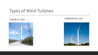 Types of Wind Turbines
VERTICAL AXIS HORIZONTAL AXIS
 