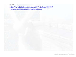 Rachana Sansad Academy of Architecture
Referenes
http://www.buildinggreen.com/auth/article.cfm/2009/4
/29/The-Folly-of-Building-Integrated-Wind
 