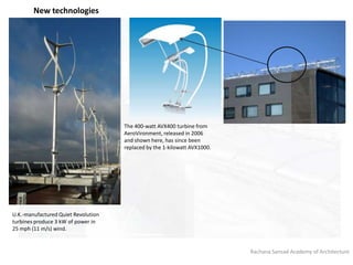 Rachana Sansad Academy of Architecture
U.K.-manufactured Quiet Revolution
turbines produce 3 kW of power in
25 mph (11 m/s) wind.
The 400-watt AVX400 turbine from
AeroVironment, released in 2006
and shown here, has since been
replaced by the 1-kilowatt AVX1000.
New technologies
 