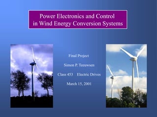 Power Electronics and Control
in Wind Energy Conversion Systems
Final Project
Simon P. Teeuwsen
Class 453 Electric Drives
March 15, 2001
 