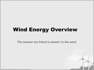 Wind Energy Overview  The answer my friend is blowin’ in the wind  