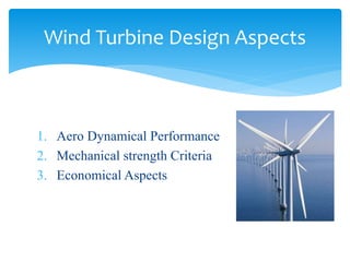 1. Aero Dynamical Performance
2. Mechanical strength Criteria
3. Economical Aspects
Wind Turbine Design Aspects
 