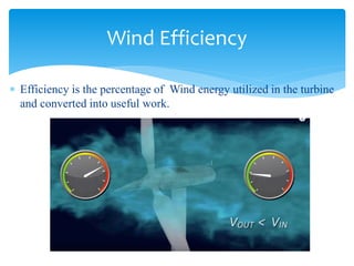  Efficiency is the percentage of Wind energy utilized in the turbine
and converted into useful work.
Wind Efficiency
 