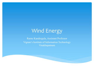 Wind Energy
Ramu Kandregula, Assistant Professor
Vignan’s Institute of Information Technology
Visakhapatnam
 
