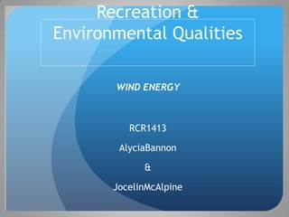 Recreation &
Environmental Qualities

       WIND ENERGY



          RCR1413

        AlyciaBannon

             &

       JocelinMcAlpine
 