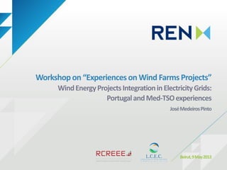 Workshopon “Experienceson Wind FarmsProjects”
WindEnergyProjectsIntegrationinElectricityGrids:
PortugalandMed-TSOexperiences
JoséMedeirosPinto
Beirut,9May2013
 